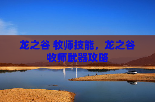 龙之谷 牧师技能，龙之谷牧师武器攻略