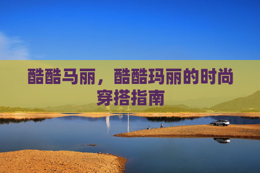 酷酷马丽，酷酷玛丽的时尚穿搭指南
