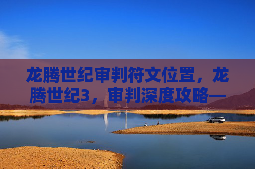 龙腾世纪审判符文位置，龙腾世纪3，审判深度攻略——新手入门指南