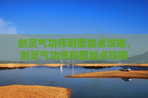 剑灵气功师刷图加点攻略，剑灵气功师刷图加点攻略