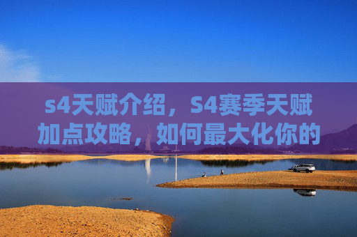 s4天赋介绍，S4赛季天赋加点攻略，如何最大化你的英雄潜力？