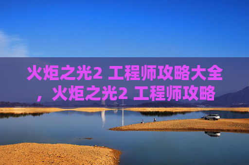 火炬之光2 工程师攻略大全,火炬之光2 工程师攻略 火炬之光2 工程师攻略大全,火炬之光2 工程师攻略