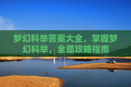 梦幻科举答案大全,掌握梦幻科举,全面攻略指南 梦幻科举答案大全,掌握梦幻科举,全面攻略指南