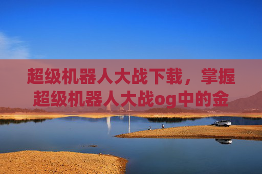 超级机器人大战下载，掌握超级机器人大战og中的金手指技巧，成为游戏高手！