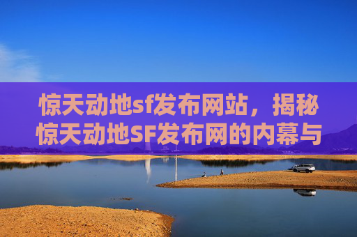 惊天动地sf发布网站,揭秘惊天动地SF发布网的内幕与策略 惊天动地sf发布网站,揭秘惊天动地SF发布网的内幕与策略