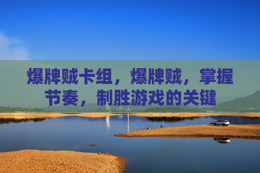 爆牌贼卡组,爆牌贼,掌握节奏,制胜游戏的关键 爆牌贼卡组,爆牌贼,掌握节奏,制胜游戏的关键