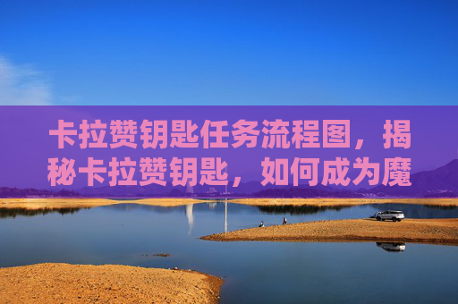 卡拉赞钥匙任务流程图,揭秘卡拉赞钥匙,如何成为魔兽世界中的传奇玩家 卡拉赞钥匙任务流程图,揭秘卡拉赞钥匙,如何成为魔兽世界中的传奇玩家
