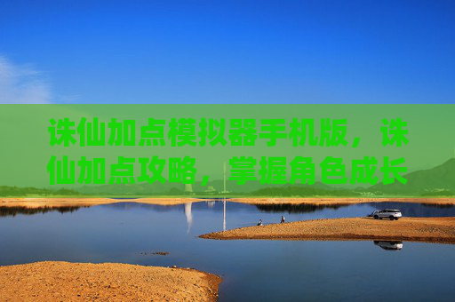 诛仙加点模拟器手机版，诛仙加点攻略，掌握角色成长的关键