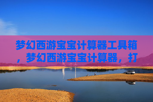 梦幻西游宝宝计算器工具箱,梦幻西游宝宝计算器,打造完美宠物的秘诀 梦幻西游宝宝计算器工具箱,梦幻西游宝宝计算器,打造完美宠物的秘诀