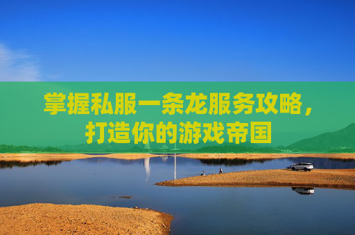 掌握私服一条龙服务攻略，打造你的游戏帝国