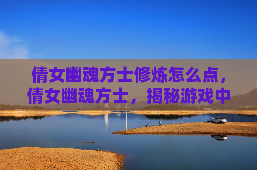 倩女幽魂方士修炼怎么点，倩女幽魂方士，揭秘游戏中的神秘职业