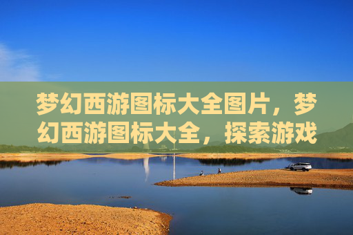 梦幻西游图标大全图片，梦幻西游图标大全，探索游戏内的视觉艺术