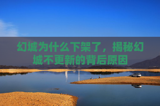 幻城为什么下架了，揭秘幻城不更新的背后原因