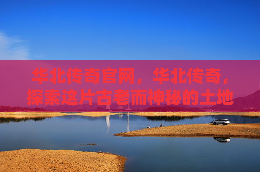华北传奇官网，华北传奇，探索这片古老而神秘的土地