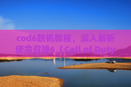 cod6联机教程,深入解析使命召唤6(Call of Duty 6)联机模式,技巧与策略 cod6联机教程,深入解析使命召唤6(Call of Duty 6)联机模式,技巧与策略