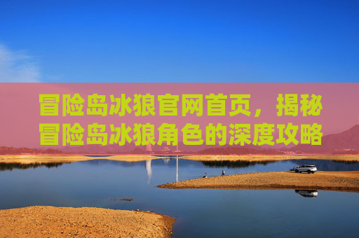 冒险岛冰狼官网首页，揭秘冒险岛冰狼角色的深度攻略