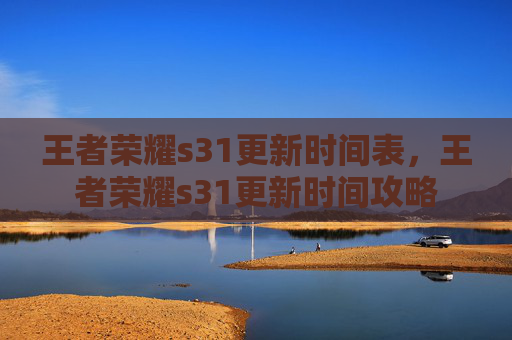 王者荣耀s31更新时间表,王者荣耀s31更新时间攻略 王者荣耀s31更新时间表,王者荣耀s31更新时间攻略