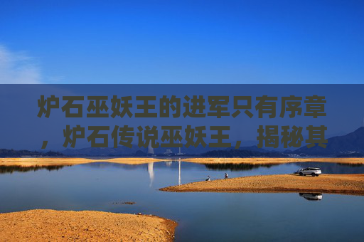 炉石巫妖王的进军只有序章，炉石传说巫妖王，揭秘其奥秘与策略