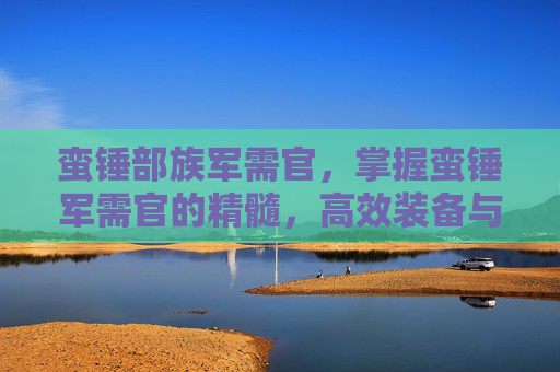 蛮锤部族军需官，掌握蛮锤军需官的精髓，高效装备与策略指南