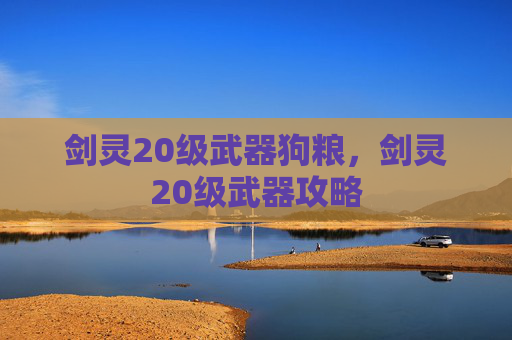 剑灵20级武器狗粮,剑灵20级武器攻略 剑灵20级武器狗粮,剑灵20级武器攻略