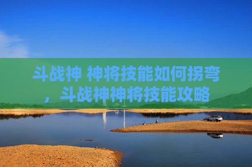 斗战神 神将技能如何拐弯,斗战神神将技能攻略 斗战神 神将技能如何拐弯,斗战神神将技能攻略