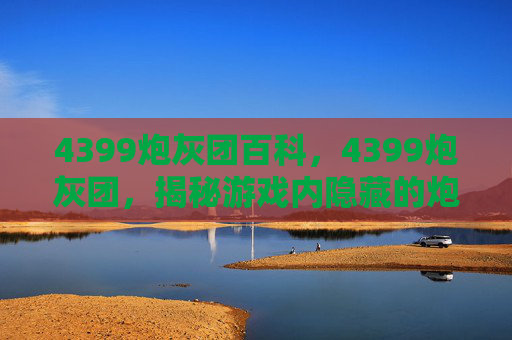 4399炮灰团百科，4399炮灰团，揭秘游戏内隐藏的炮灰角色