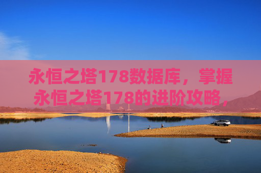 永恒之塔178数据库，掌握永恒之塔178的进阶攻略，让你的角色更加强大