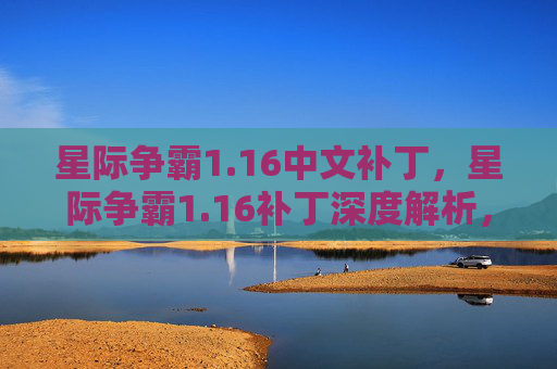 星际争霸1.16中文补丁，星际争霸1.16补丁深度解析，如何利用最新更新提升游戏体验