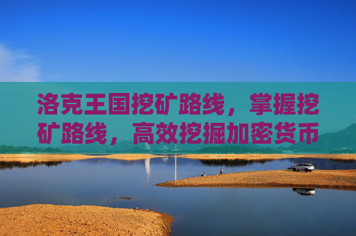 洛克王国挖矿路线,掌握挖矿路线,高效挖掘加密货币的秘诀 洛克王国挖矿路线,掌握挖矿路线,高效挖掘加密货币的秘诀