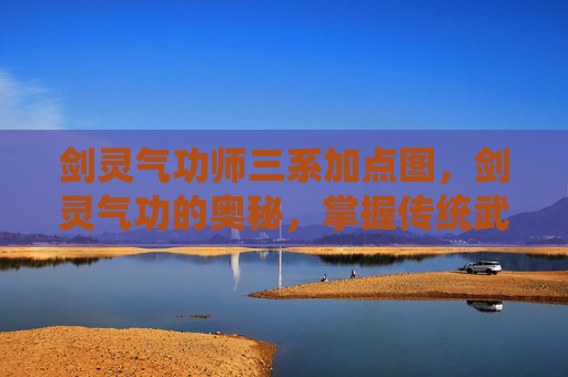 剑灵气功师三系加点图，剑灵气功的奥秘，掌握传统武学精髓