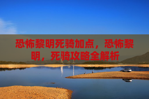 恐怖黎明死骑加点，恐怖黎明，死骑攻略全解析