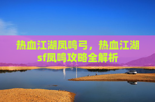 热血江湖凤鸣弓，热血江湖sf凤鸣攻略全解析