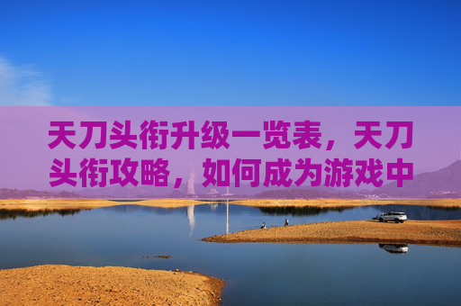 天刀头衔升级一览表，天刀头衔攻略，如何成为游戏中的顶尖玩家