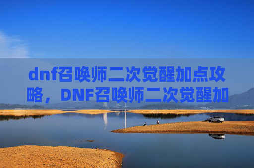 dnf召唤师二次觉醒加点攻略，DNF召唤师二次觉醒加点攻略
