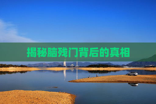 揭秘脑残门背后的真相