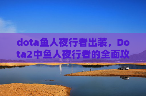 dota鱼人夜行者出装，Dota2中鱼人夜行者的全面攻略