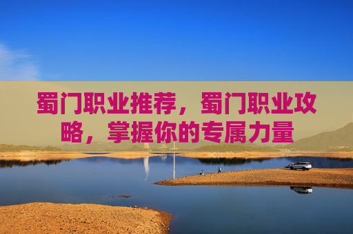 蜀门职业推荐，蜀门职业攻略，掌握你的专属力量