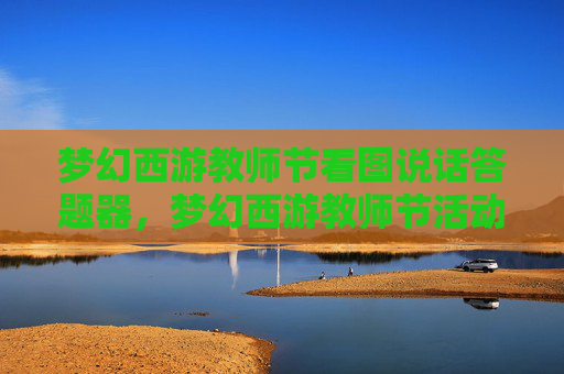 梦幻西游教师节看图说话答题器,梦幻西游教师节活动攻略 梦幻西游教师节看图说话答题器,梦幻西游教师节活动攻略