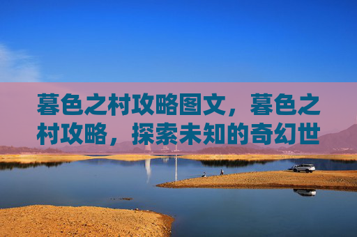 暮色之村攻略图文，暮色之村攻略，探索未知的奇幻世界