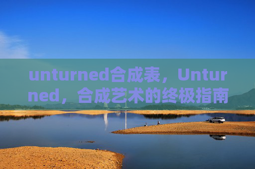 unturned合成表，Unturned，合成艺术的终极指南