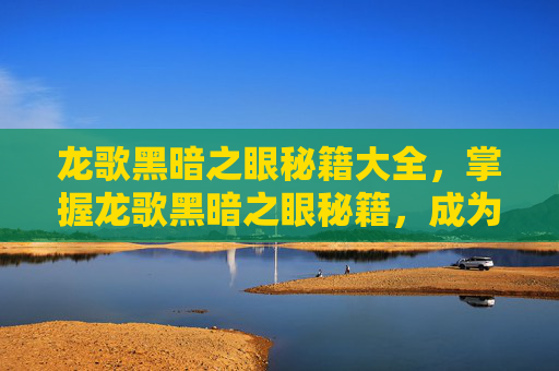 龙歌黑暗之眼秘籍大全，掌握龙歌黑暗之眼秘籍，成为游戏高手
