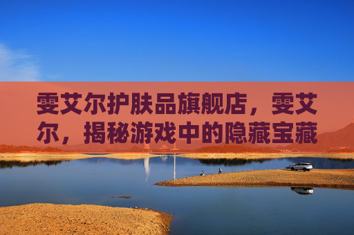 雯艾尔护肤品旗舰店，雯艾尔，揭秘游戏中的隐藏宝藏与策略技巧