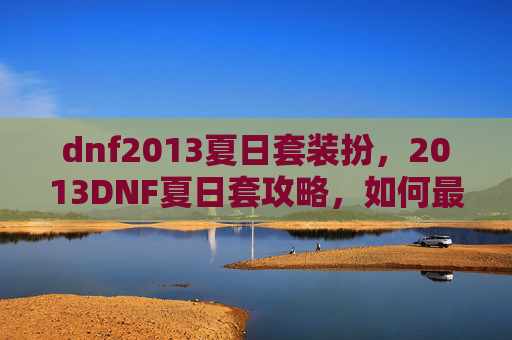 dnf2013夏日套装扮,2013DNF夏日套攻略,如何最大化利用夏日套提升角色实力 dnf2013夏日套装扮,2013DNF夏日套攻略,如何最大化利用夏日套提升角色实力