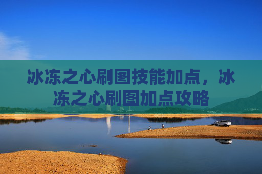 冰冻之心刷图技能加点，冰冻之心刷图加点攻略