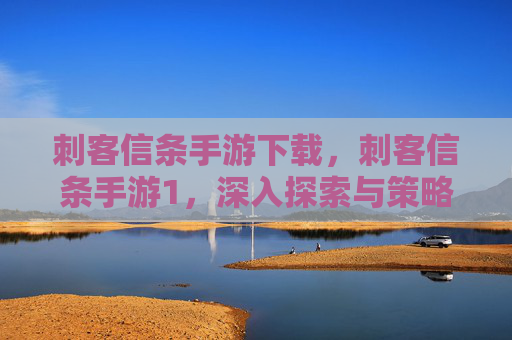 刺客信条手游下载，刺客信条手游1，深入探索与策略指南