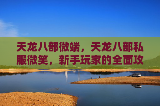天龙八部微端，天龙八部私服微笑，新手玩家的全面攻略