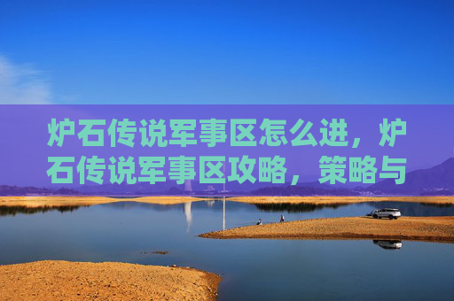 炉石传说军事区怎么进,炉石传说军事区攻略,策略与技巧全解析 炉石传说军事区怎么进,炉石传说军事区攻略,策略与技巧全解析