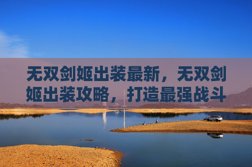 无双剑姬出装最新,无双剑姬出装攻略,打造最强战斗利器 无双剑姬出装最新,无双剑姬出装攻略,打造最强战斗利器