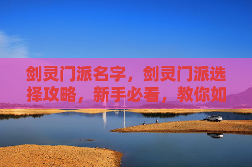 剑灵门派名字，剑灵门派选择攻略，新手必看，教你如何挑选最适合自己的门派