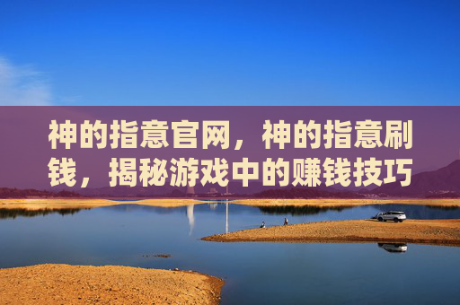 神的指意官网,神的指意刷钱,揭秘游戏中的赚钱技巧与策略 神的指意官网,神的指意刷钱,揭秘游戏中的赚钱技巧与策略